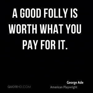 good folly is worth what you pay for it.
