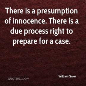 There is a presumption of innocence. There is a due process right to ...