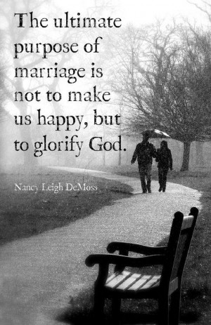 The ultimate purpose of marriage is not to make us happy, but to ...