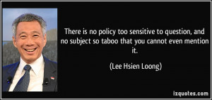 ... no subject so taboo that you cannot even mention it. - Lee Hsien Loong