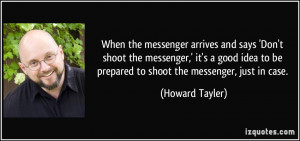 When the messenger arrives and says 'Don't shoot the messenger,' it's ...