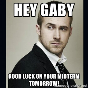 ... Ryan Gosling - Hey gaby Good luck on your midterm tomorrow