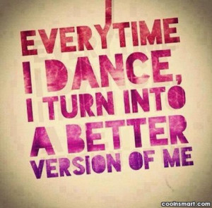 Dancing Quote: Every time I dance I turn into...