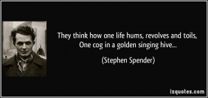 They think how one life hums, revolves and toils, One cog in a golden ...