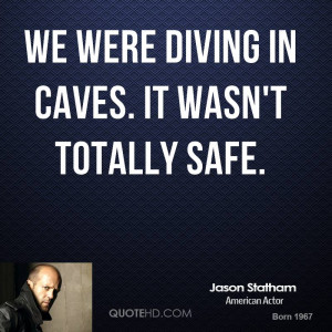 We were diving in caves. It wasn't totally safe.