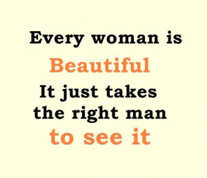 every woman is beautiful it just takes the right man to see it author ...