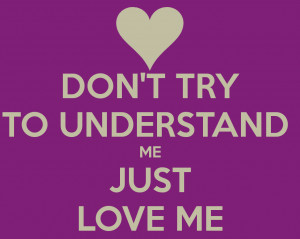 DON'T TRY TO UNDERSTAND ME JUST LOVE ME