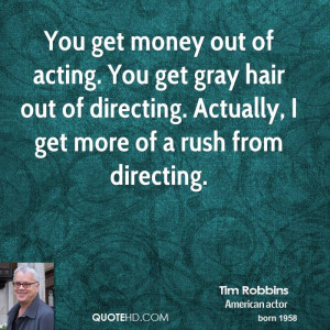 You get money out of acting. You get gray hair out of directing ...