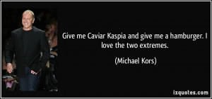 ... and give me a hamburger. I love the two extremes. - Michael Kors