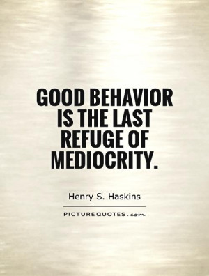 Good behavior is the last refuge of mediocrity Picture Quote #1