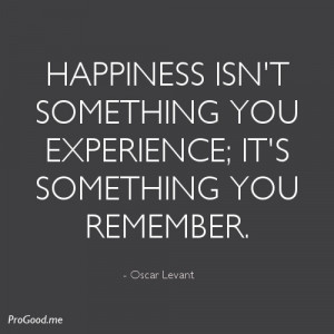 ... You Experience; It’s Something You Remember. – Oscar Levant
