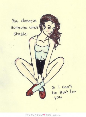 You deserve someone who's stable, and i can't be that for you Picture ...