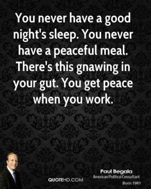 You never have a good night's sleep. You never have a peaceful meal ...