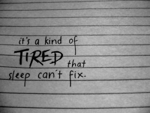 kind of tired that sleep can't fix. My kind of tired when people ...