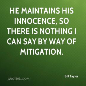 Bill Taylor - He maintains his innocence, so there is nothing I can ...