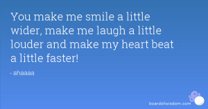 ... make me laugh a little louder and make my heart beat a little faster