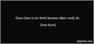 Givers have to set limits because takers rarely do. - Irma Kurtz