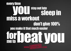 in miss a workout don t give 100 % you make it that much easier for me ...