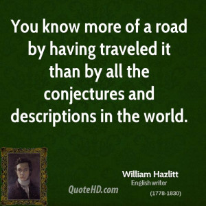 You know more of a road by having traveled it than by all the ...