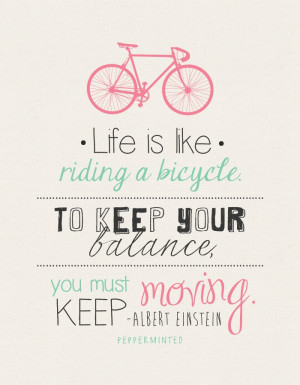 Life is like riding a bicycle - in order to keep your balance, you ...