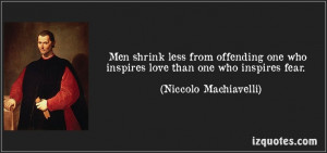... who inspires love than one who inspires fear. - Niccolo Machiavelli