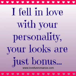 fell in love with your personality, your looks are just bonus...