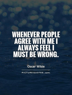 ... people agree with me I always feel I must be wrong Picture Quote #1