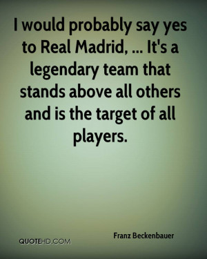 would probably say yes to Real Madrid, ... It's a legendary team ...