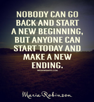 back and start a new beginning, but anyone can start today and make a ...
