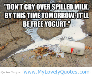 Do not cry spilled milk quotes