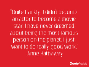 Quite frankly, I didn't become an actor to become a movie star. I have ...