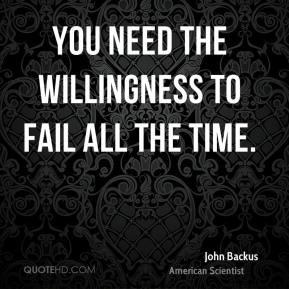 John Backus - You need the willingness to fail all the time.