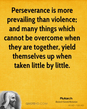 Perseverance is more prevailing than violence; and many things which ...