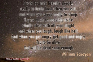 Try to learn to breathe deeply, really to taste food when you eat, and ...