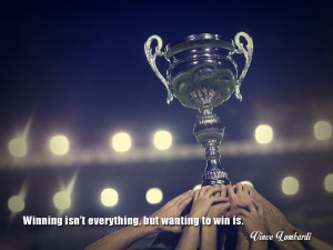 Winning isn’t everything, but wanting to win is. Vince Lombardi