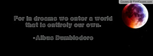 ... we enter a world that is entirely our own.-albus dumbledore , Pictures