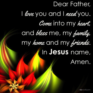 dear father i love you and i need you come into my heart and bless me ...