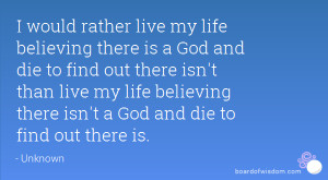 would rather live my life believing there is a God and die to find ...