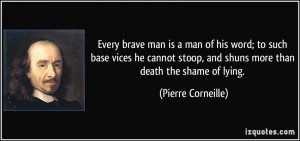 ... , and shuns more than death the shame of lying. - Pierre Corneille