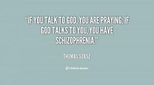 ... to God, you are praying. If God talks to you, you have schizophrenia