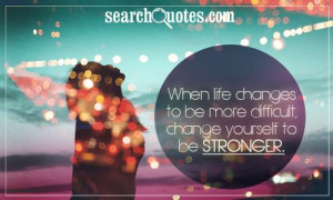 When life changes to be more difficult, change yourself to be stronger ...