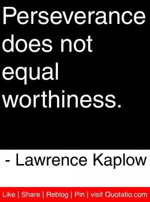 ... does not equal worthiness. - Lawrence Kaplow #quotes #quotations