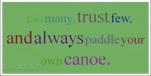 Love many, trust few, and always paddle your own canoe.