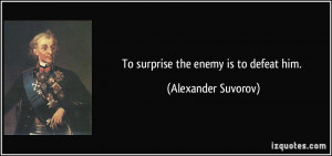 To surprise the enemy is to defeat him. - Alexander Suvorov