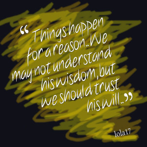 Quotes Picture: things happen for a reason we may not understand his ...
