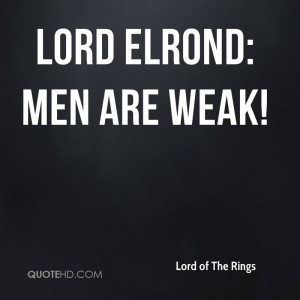 Lord Elrond: Men are weak!