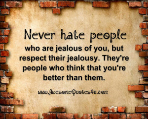 Never hate people who are jealous of you, but respect their jealousy