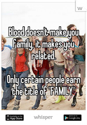Blood doesn't make you family, it makes you related. Only certain ...