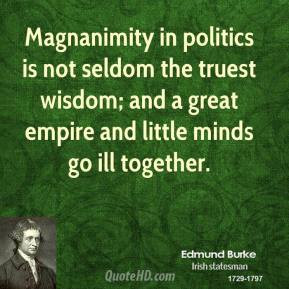 Edmund Burke - Magnanimity in politics is not seldom the truest wisdom ...