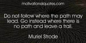 Do not follow where the path may lead. Go instead where there is no ...